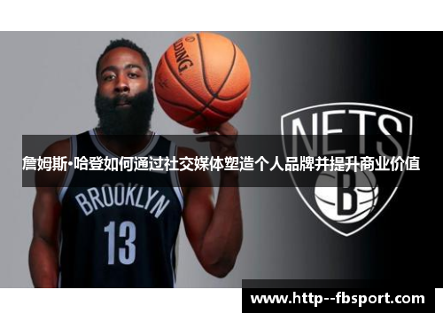 詹姆斯·哈登如何通过社交媒体塑造个人品牌并提升商业价值 詹姆斯·哈登如何通过社交媒体塑造个人品牌并提升商业价值