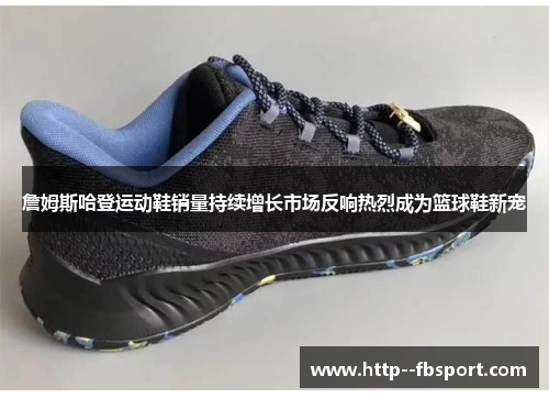 詹姆斯哈登运动鞋销量持续增长市场反响热烈成为篮球鞋新宠 詹姆斯哈登运动鞋销量持续增长市场反响热烈成为篮球鞋新宠