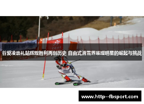 谷爱凌崇礼站辉煌胜利再创历史 自由式滑雪界璀璨明星的崛起与挑战 谷爱凌崇礼站辉煌胜利再创历史 自由式滑雪界璀璨明星的崛起与挑战