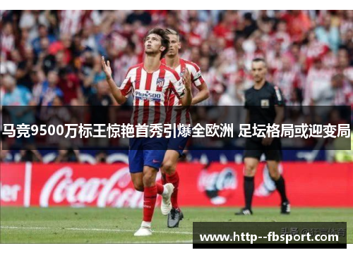 马竞9500万标王惊艳首秀引爆全欧洲 足坛格局或迎变局 马竞9500万标王惊艳首秀引爆全欧洲 足坛格局或迎变局