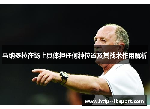 马纳多拉在场上具体担任何种位置及其战术作用解析 马纳多拉在场上具体担任何种位置及其战术作用解析
