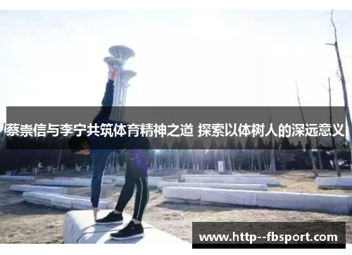 蔡崇信与李宁共筑体育精神之道 探索以体树人的深远意义