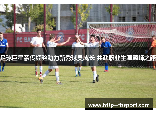足球巨星亲传经验助力新秀球员成长 共赴职业生涯巅峰之路