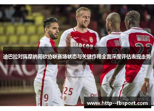 迪巴拉对阵摩纳哥欧协联赛场状态与关键作用全面深度评估表现走势