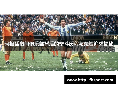 阿根廷豪门俱乐部背后的奋斗历程与荣耀追求揭秘 阿根廷豪门俱乐部背后的奋斗历程与荣耀追求揭秘