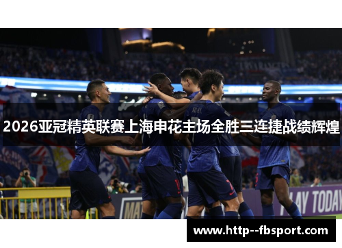 2026亚冠精英联赛上海申花主场全胜三连捷战绩辉煌 2026亚冠精英联赛上海申花主场全胜三连捷战绩辉煌