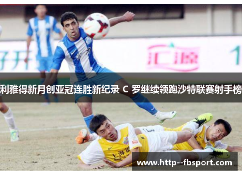 利雅得新月创亚冠连胜新纪录 C 罗继续领跑沙特联赛射手榜 利雅得新月创亚冠连胜新纪录 C 罗继续领跑沙特联赛射手榜
