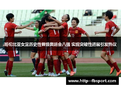 哥伦比亚女足历史性晋级奥运会八强 实现突破性进展引发热议