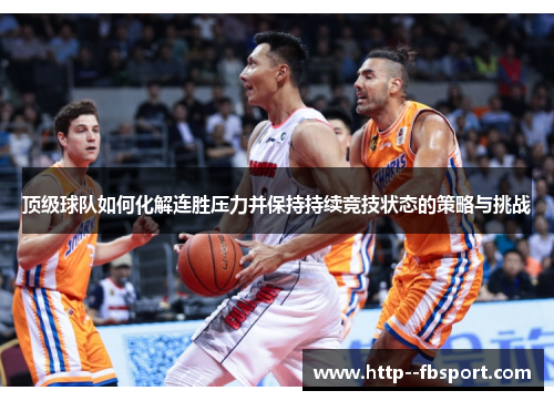 顶级球队如何化解连胜压力并保持持续竞技状态的策略与挑战