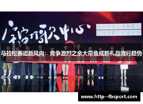 马拉松赛道新风向：竞争激烈之余大带鱼成新礼品流行趋势