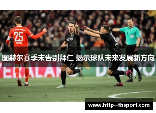 图赫尔赛季末告别拜仁 揭示球队未来发展新方向