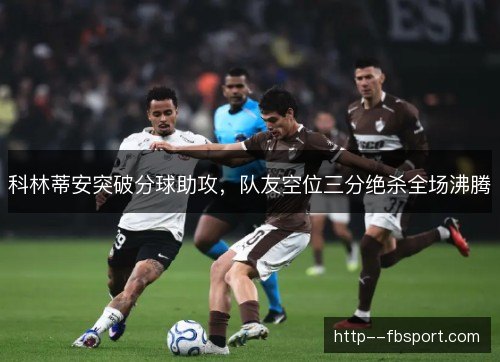 科林蒂安突破分球助攻，队友空位三分绝杀全场沸腾